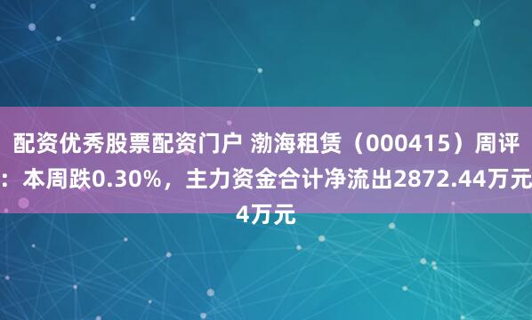 配资优秀股票配资门户 渤海租赁（000415）周评：本周跌0.30%，主力资金合计净流出2872.44万元