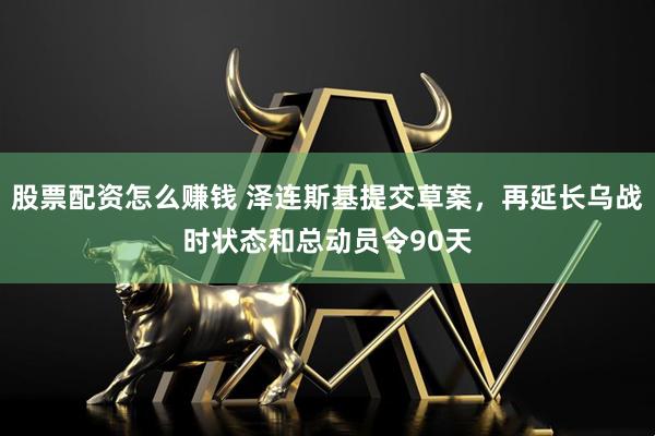 股票配资怎么赚钱 泽连斯基提交草案，再延长乌战时状态和总动员令90天