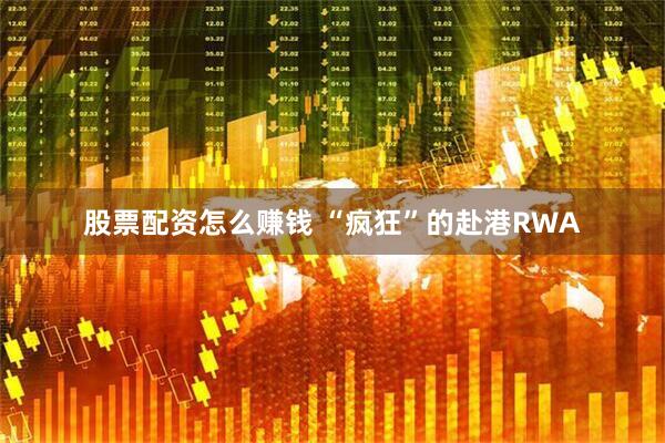 股票配资怎么赚钱 “疯狂”的赴港RWA