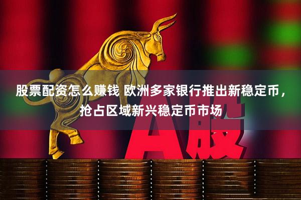 股票配资怎么赚钱 欧洲多家银行推出新稳定币，抢占区域新兴稳定币市场