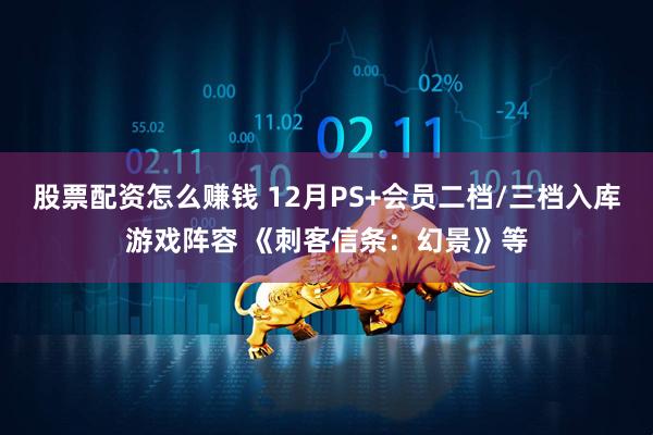 股票配资怎么赚钱 12月PS+会员二档/三档入库游戏阵容 《刺客信条：幻景》等